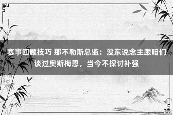 赛事回顾技巧 那不勒斯总监：没东说念主跟咱们谈过奥斯梅恩，当今不探讨补强