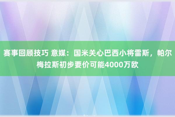 赛事回顾技巧 意媒：国米关心巴西小将雷斯，帕尔梅拉斯初步要价可能4000万欧