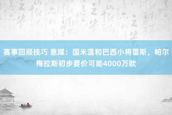 赛事回顾技巧 意媒：国米温和巴西小将雷斯，帕尔梅拉斯初步要价可能4000万欧