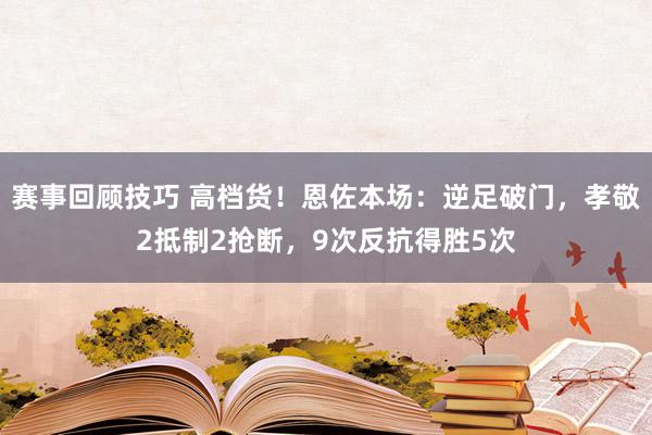 赛事回顾技巧 高档货！恩佐本场：逆足破门，孝敬2抵制2抢断，9次反抗得胜5次