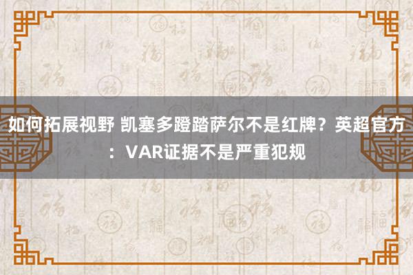 如何拓展视野 凯塞多蹬踏萨尔不是红牌？英超官方：VAR证据不是严重犯规