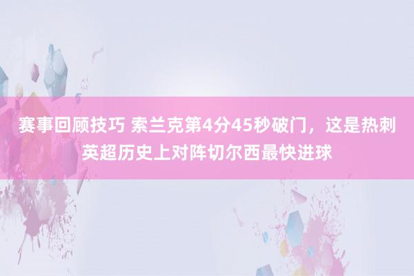 赛事回顾技巧 索兰克第4分45秒破门，这是热刺英超历史上对阵切尔西最快进球