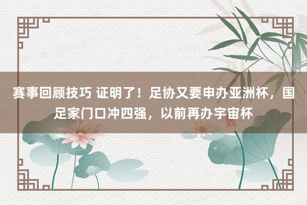 赛事回顾技巧 证明了！足协又要申办亚洲杯，国足家门口冲四强，以前再办宇宙杯