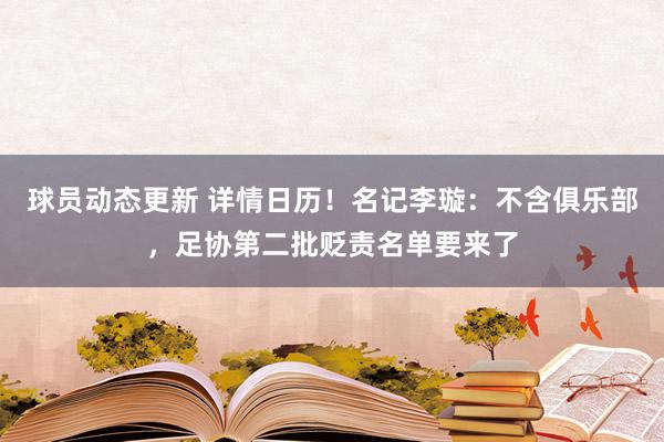 球员动态更新 详情日历！名记李璇：不含俱乐部，足协第二批贬责名单要来了