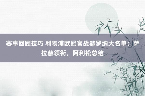 赛事回顾技巧 利物浦欧冠客战赫罗纳大名单：萨拉赫领衔，阿利松总结