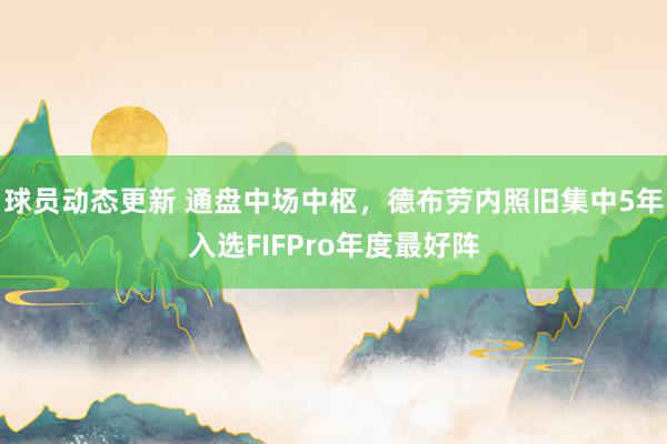 球员动态更新 通盘中场中枢，德布劳内照旧集中5年入选FIFPro年度最好阵